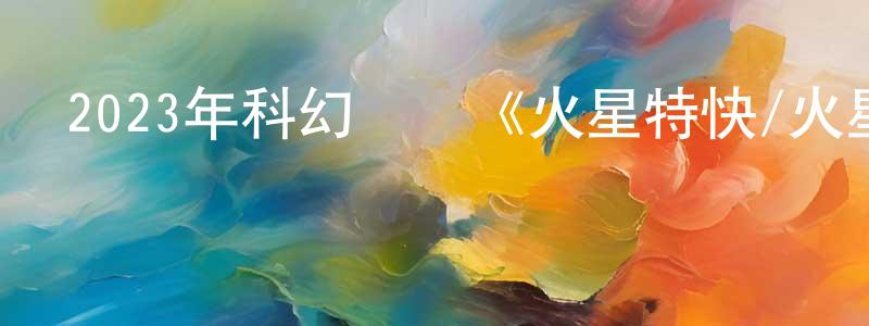 陳茂鋒發布2023年科幻動畫《火星特快/火星叛客》BD中英雙字迅雷下載_深夜電影